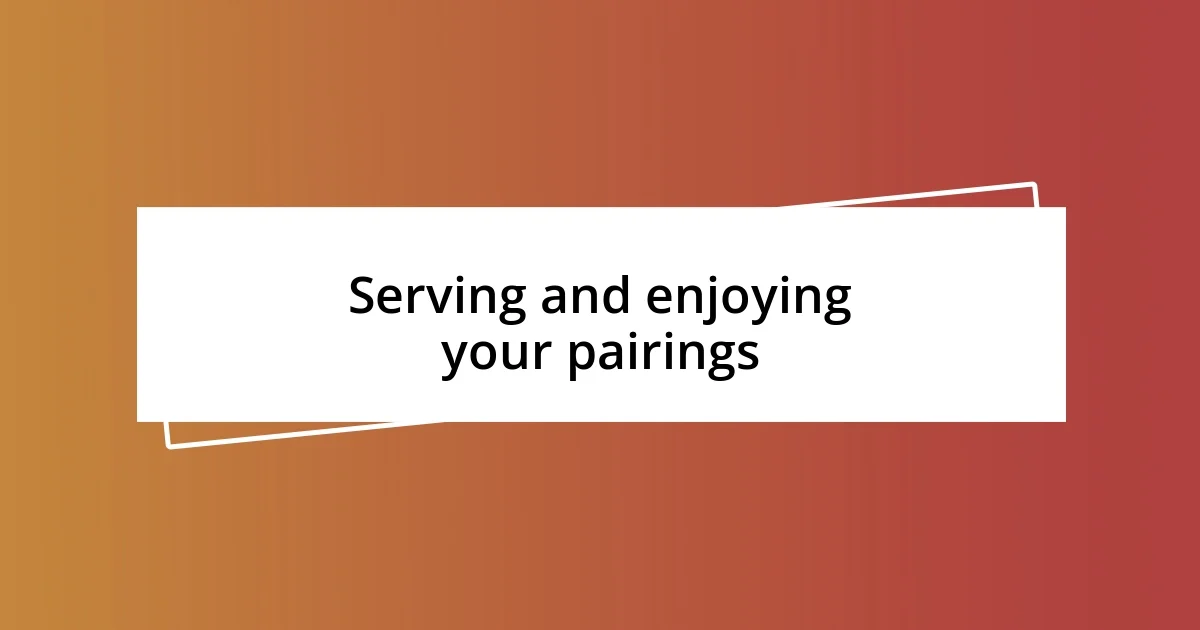 Serving and enjoying your pairings