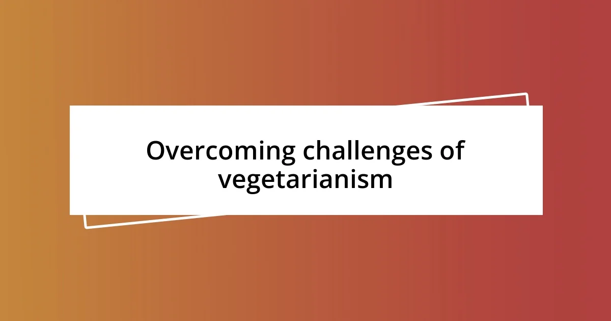 Overcoming challenges of vegetarianism