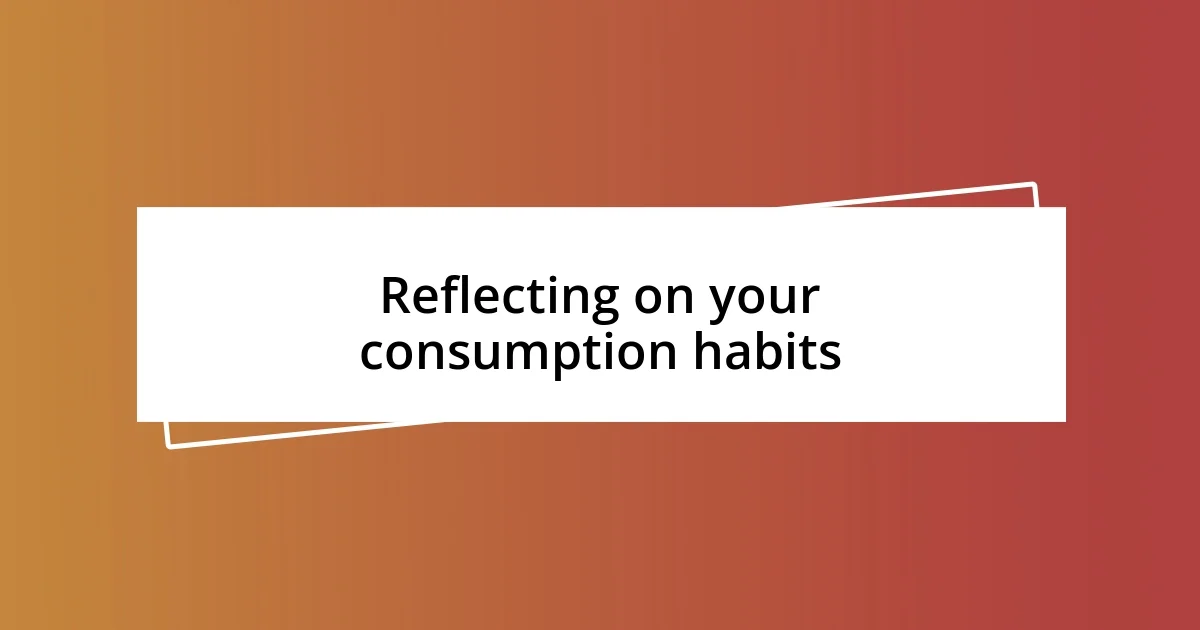 Reflecting on your consumption habits